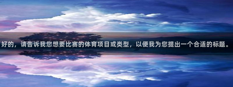  vsport体育官网阿根廷：好的，请告诉我您想要比赛的体育项